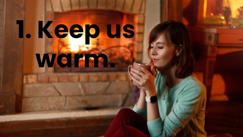 1. Keep us warm.