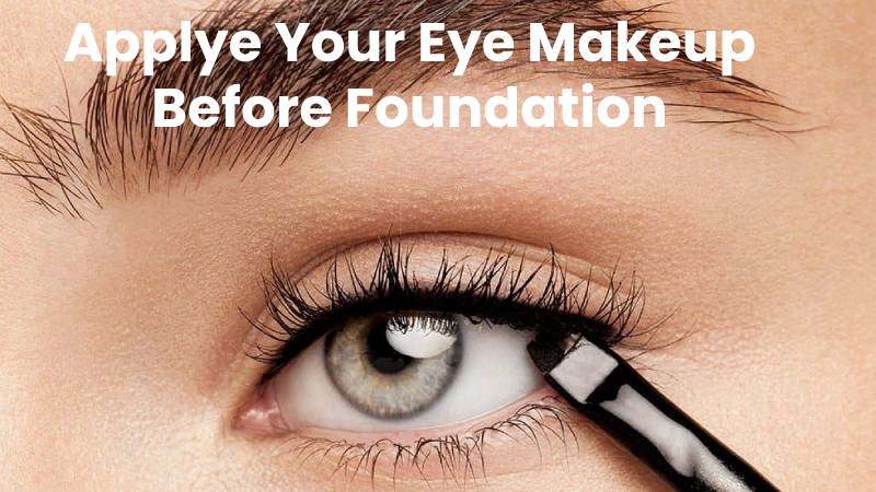 Applye Your Eye Makeup Before Foundation