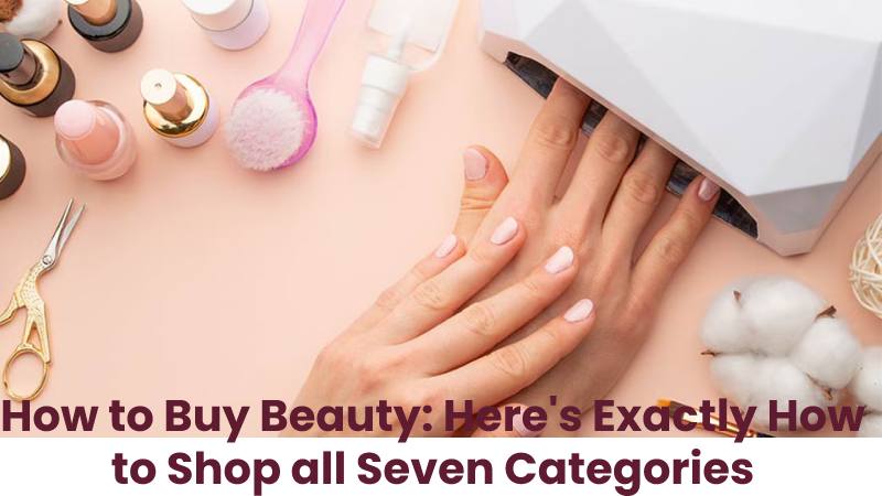 How to Buy Beauty: Here's Exactly How to Shop all Seven Categories