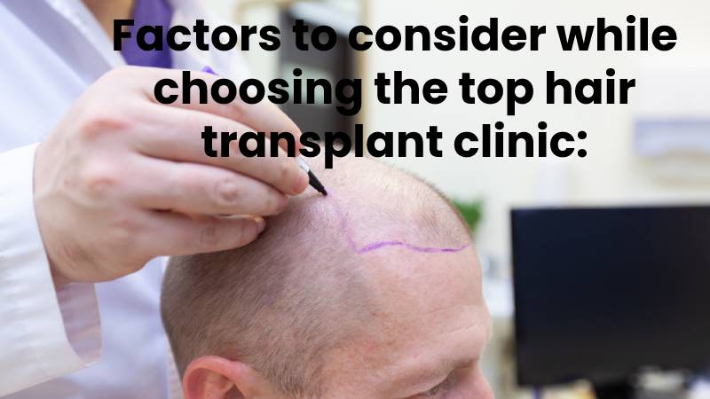 Factors to consider while choosing the top hair transplant clinic: