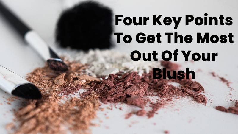 Four Key Points To Get The Most Out Of Your Blush