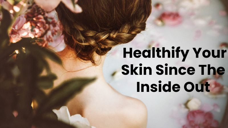  Healthify Your Skin Since The Inside Out