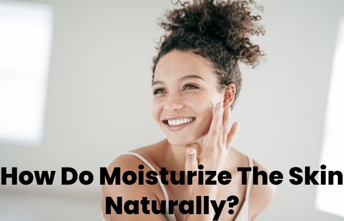 How Do Moisturize The Skin Naturally?