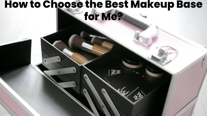 How to Choose the Best Makeup Base for Me?