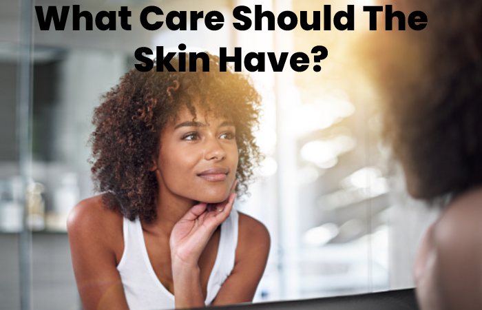 What Care Should The Skin Have?
