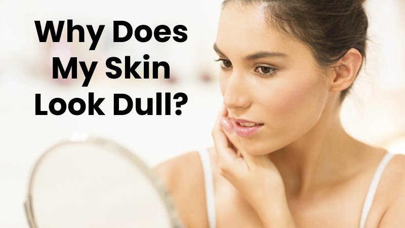 Why Does My Skin Look Dull?