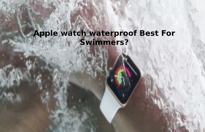 Apple watch waterproof Best For Swimmers_