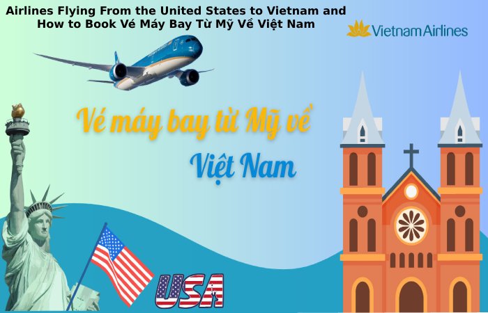 Airlines Flying From the United States to Vietnam and How to Book Vé Máy Bay Từ Mỹ Về Việt Nam (1)